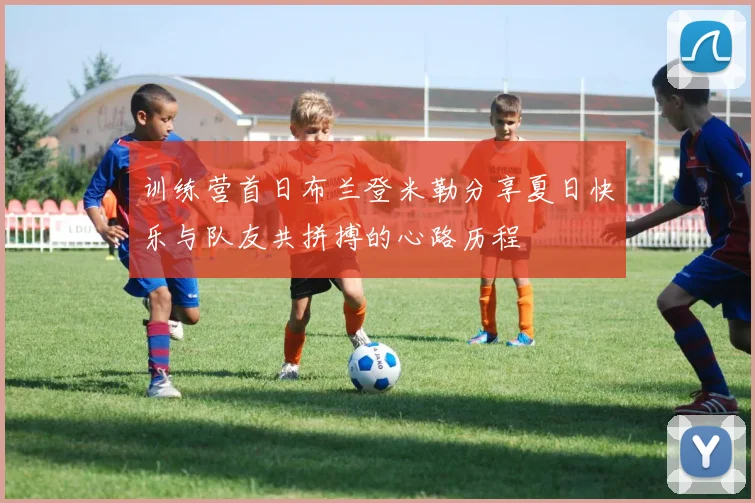训练营首日布兰登米勒分享夏日快乐与队友共拼搏的心路历程
