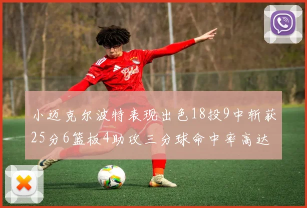 小迈克尔波特表现出色18投9中斩获25分6篮板4助攻三分球命中率高达44