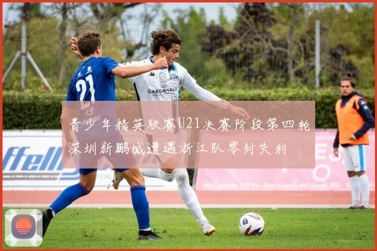 青少年精英联赛U21决赛阶段第四轮深圳新鹏城遭遇浙江队零封失利