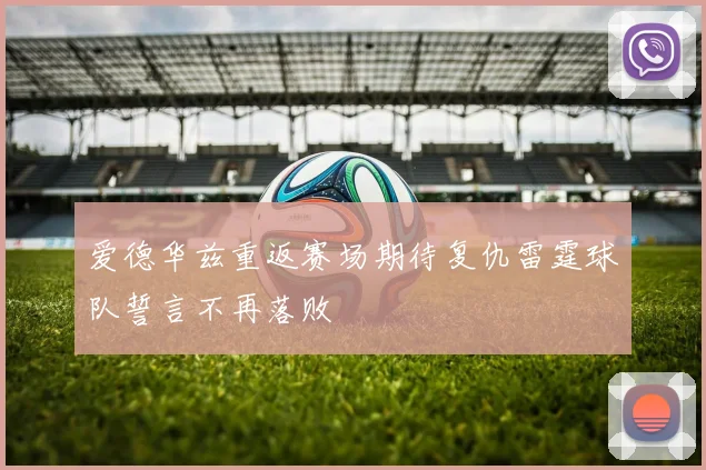 爱德华兹重返赛场期待复仇雷霆球队誓言不再落败