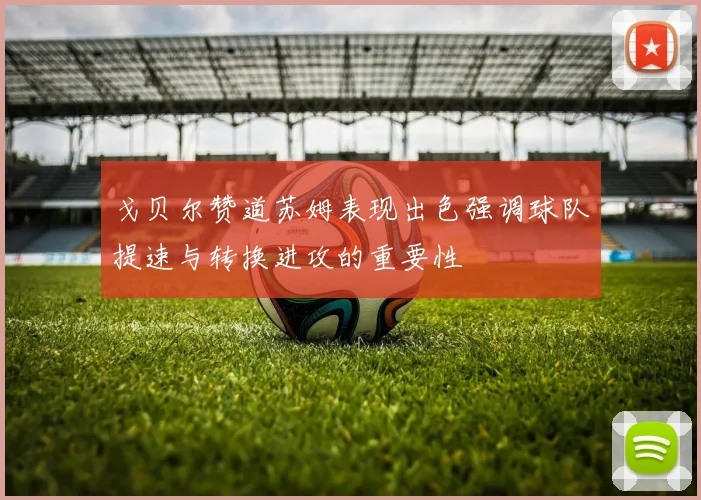 戈贝尔赞道苏姆表现出色强调球队提速与转换进攻的重要性
