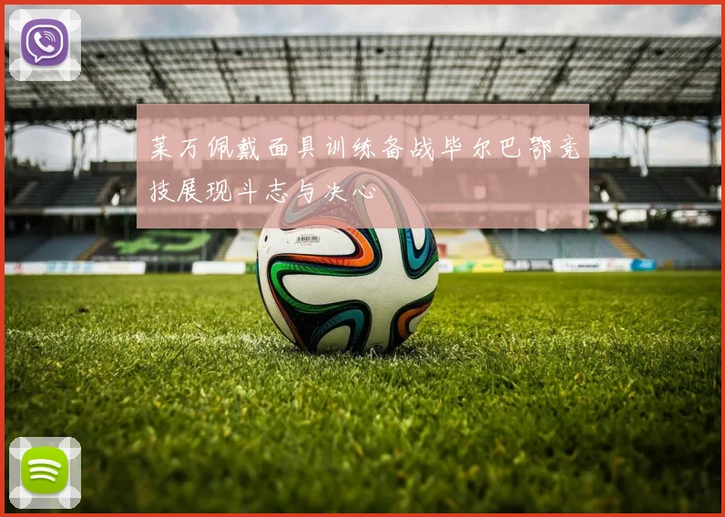 莱万佩戴面具训练备战毕尔巴鄂竞技展现斗志与决心