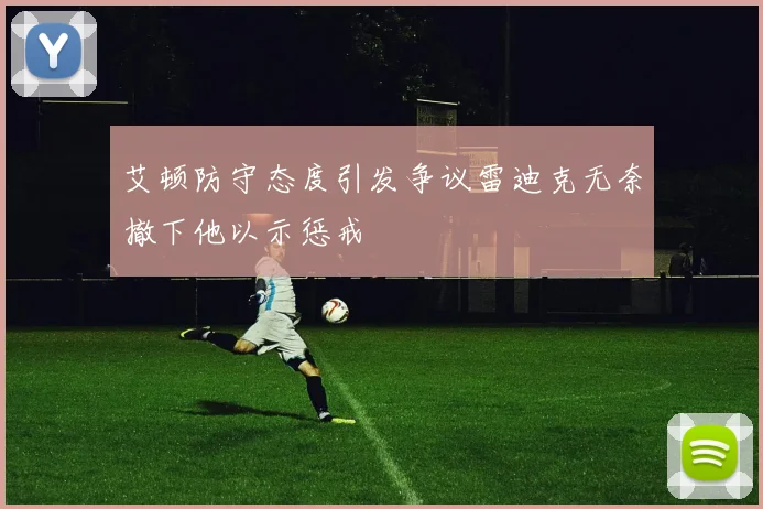 艾顿防守态度引发争议雷迪克无奈撤下他以示惩戒