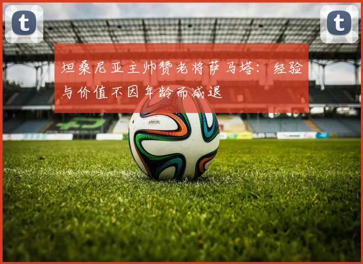 坦桑尼亚主帅赞老将萨马塔：经验与价值不因年龄而减退
