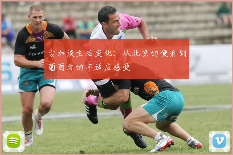 古加谈生活变化：从北京的便利到葡萄牙的不适应感受