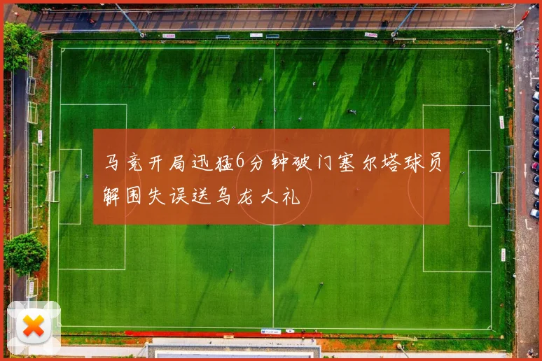 马竞开局迅猛6分钟破门塞尔塔球员解围失误送乌龙大礼