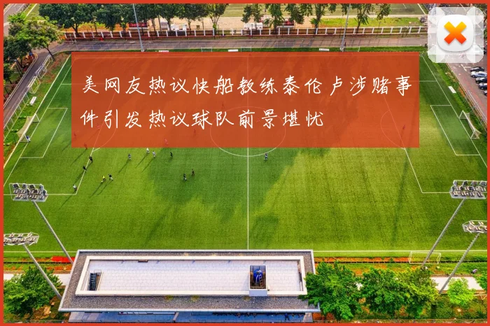 美网友热议快船教练泰伦卢涉赌事件引发热议球队前景堪忧