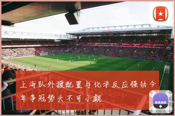 上海队外援配置与化学反应强劲今年争冠势头不可小觑