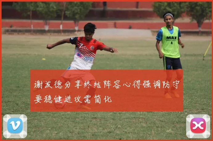 谢泼德分享终结阵容心得强调防守要稳健进攻需简化