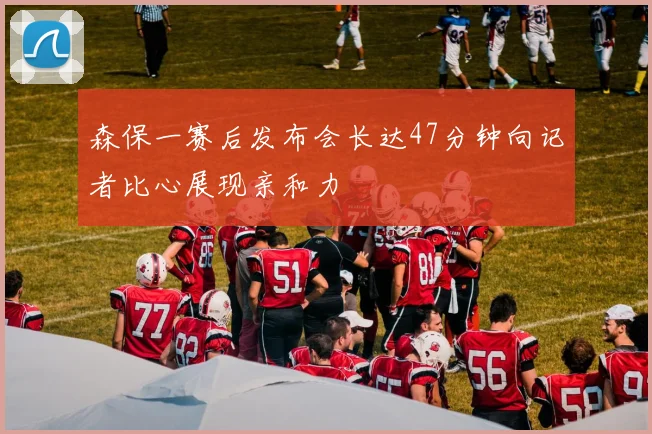 森保一赛后发布会长达47分钟向记者比心展现亲和力