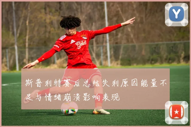 斯普利特赛后总结失利原因能量不足与情绪崩溃影响表现