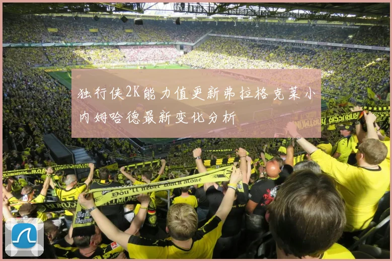 独行侠2K能力值更新弗拉格克莱小内姆哈德最新变化分析