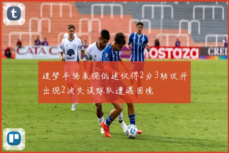 追梦半场表现低迷仅得2分3助攻并出现2次失误球队遭遇困境